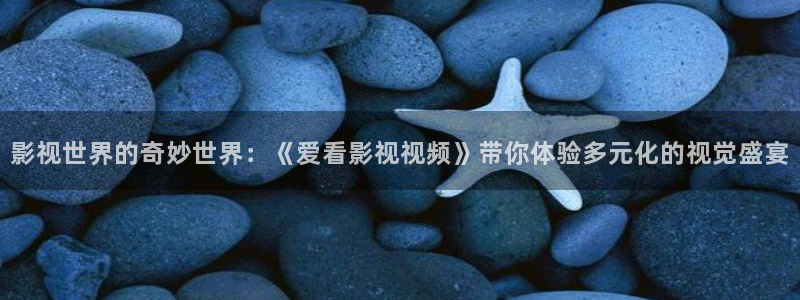 七七影视大全蓝光终极版：影视世界的奇妙世界：《爱看影视视频》带你体验多元化的视觉盛宴