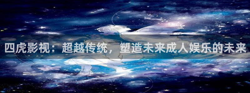 七七影视大全免费：四虎影视：超越传统，塑造未来成人娱乐的未来