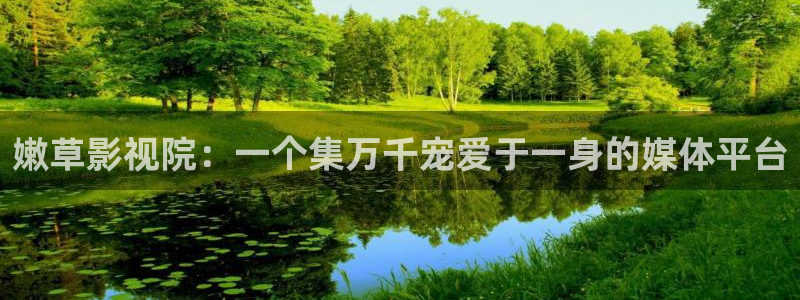色七七影院2016：嫩草影视院：一个集万千宠爱于一身的媒体平台